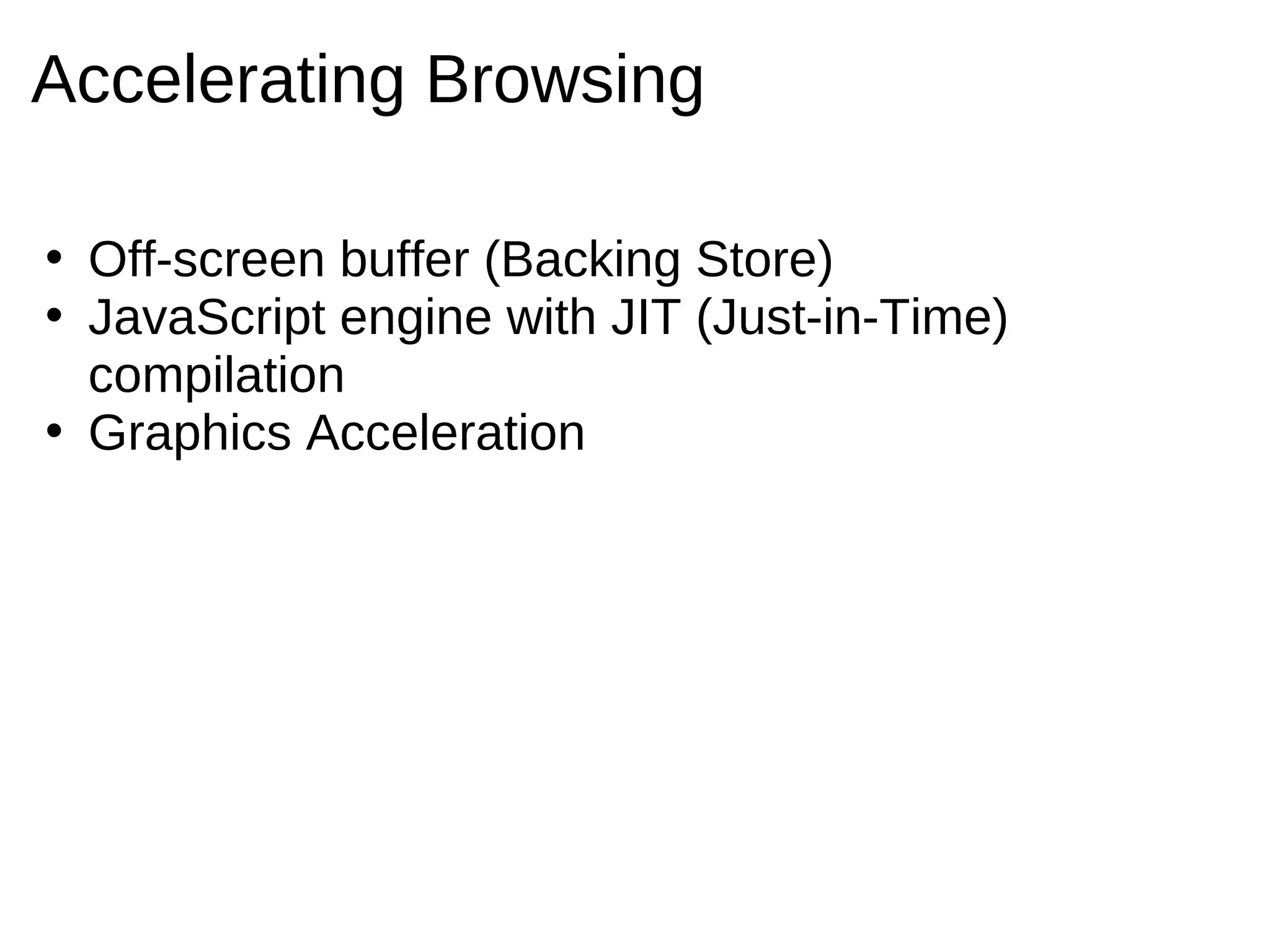 Accelerating Browsing

• Off-screen buffer (Backing Store)
• JavaScript engine with JIT (Just-in-Time)
  compilation
• Graphics Acceleration
 