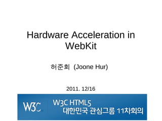 Hardware Acceleration in
       WebKit

     허준회 (Joone Hur)


         2011. 12/16
 