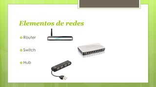 Elementos de redes
Router
Switch
Hub