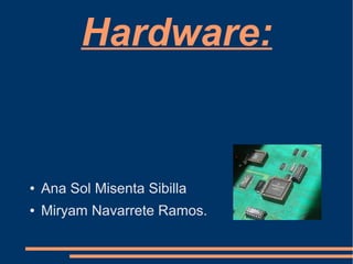 Hardware:


●   Ana Sol Misenta Sibilla
●   Miryam Navarrete Ramos.
 