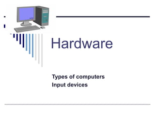 Hardware
Types of computers
Input devices
 
