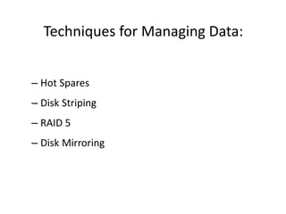 Techniques for Managing Data:
– Hot Spares
– Disk Striping
– RAID 5
– Disk Mirroring
 