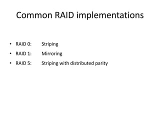 Common RAID implementations
• RAID 0: Striping
• RAID 1: Mirroring
• RAID 5: Striping with distributed parity
 