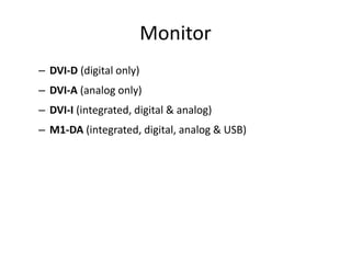 Monitor
– DVI-D (digital only)
– DVI-A (analog only)
– DVI-I (integrated, digital & analog)
– M1-DA (integrated, digital, analog & USB)
 