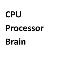 CPU
Processor
Brain
 