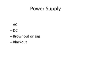 Power Supply
–AC
–DC
–Brownout or sag
–Blackout
 