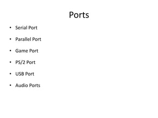 Ports
• Serial Port
• Parallel Port
• Game Port
• PS/2 Port
• USB Port
• Audio Ports
 