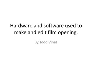 Hardware and software used to
make and edit film opening.
By Todd Vines

 