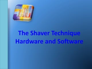 The Shaver Technique
Hardware and Software
 