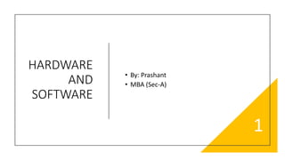HARDWARE
AND
SOFTWARE
• By: Prashant
• MBA (Sec-A)
1
 