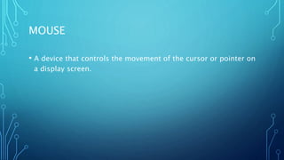 MOUSE
• A device that controls the movement of the cursor or pointer on
a display screen.
 