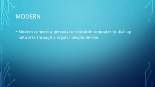 MODERN
• Modern connect a personal or portable computer to dial-up
networks through a regular telephone line.
 