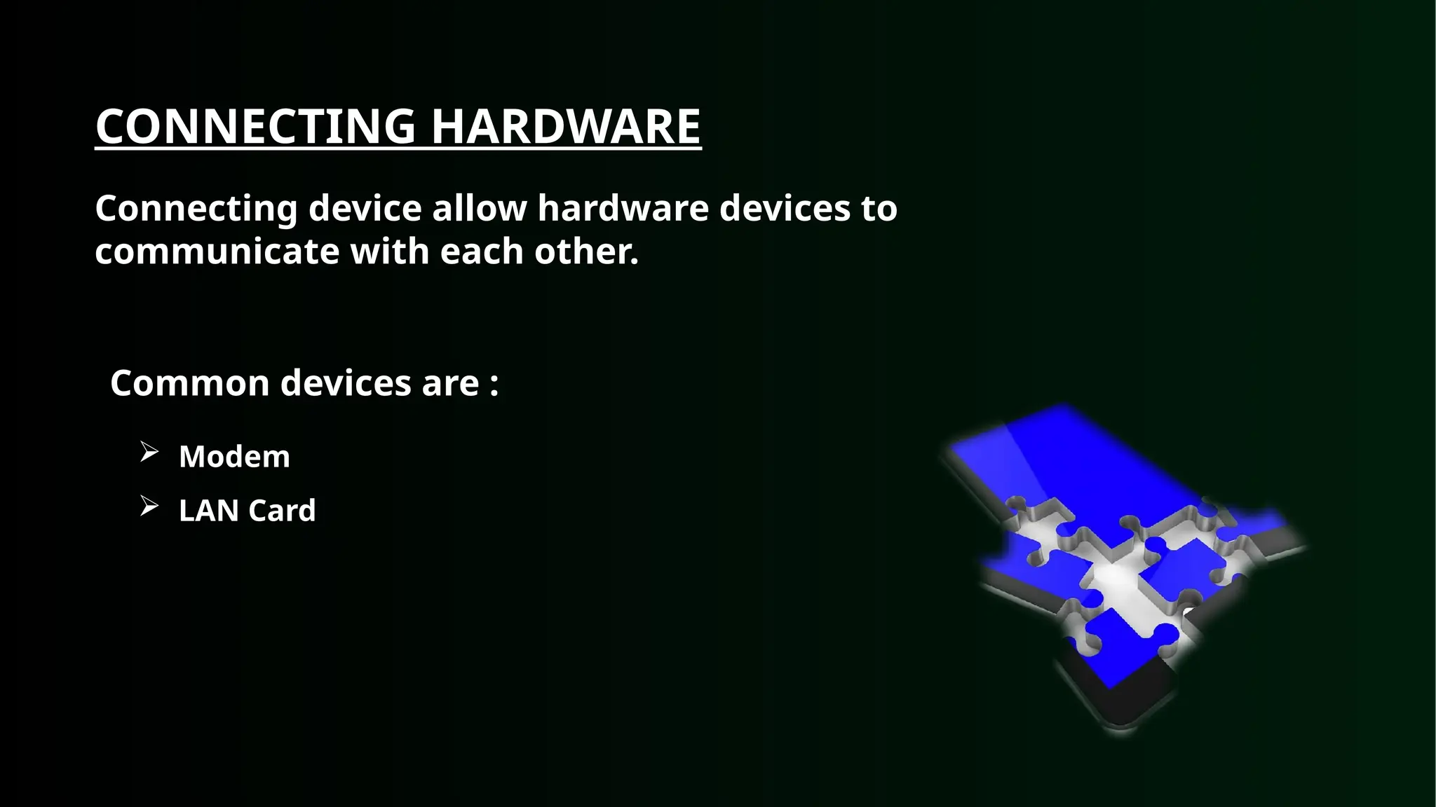 Common devices are :
 Modem
 LAN Card
CONNECTING HARDWARE
Connecting device allow hardware devices to
communicate with each other.
 
