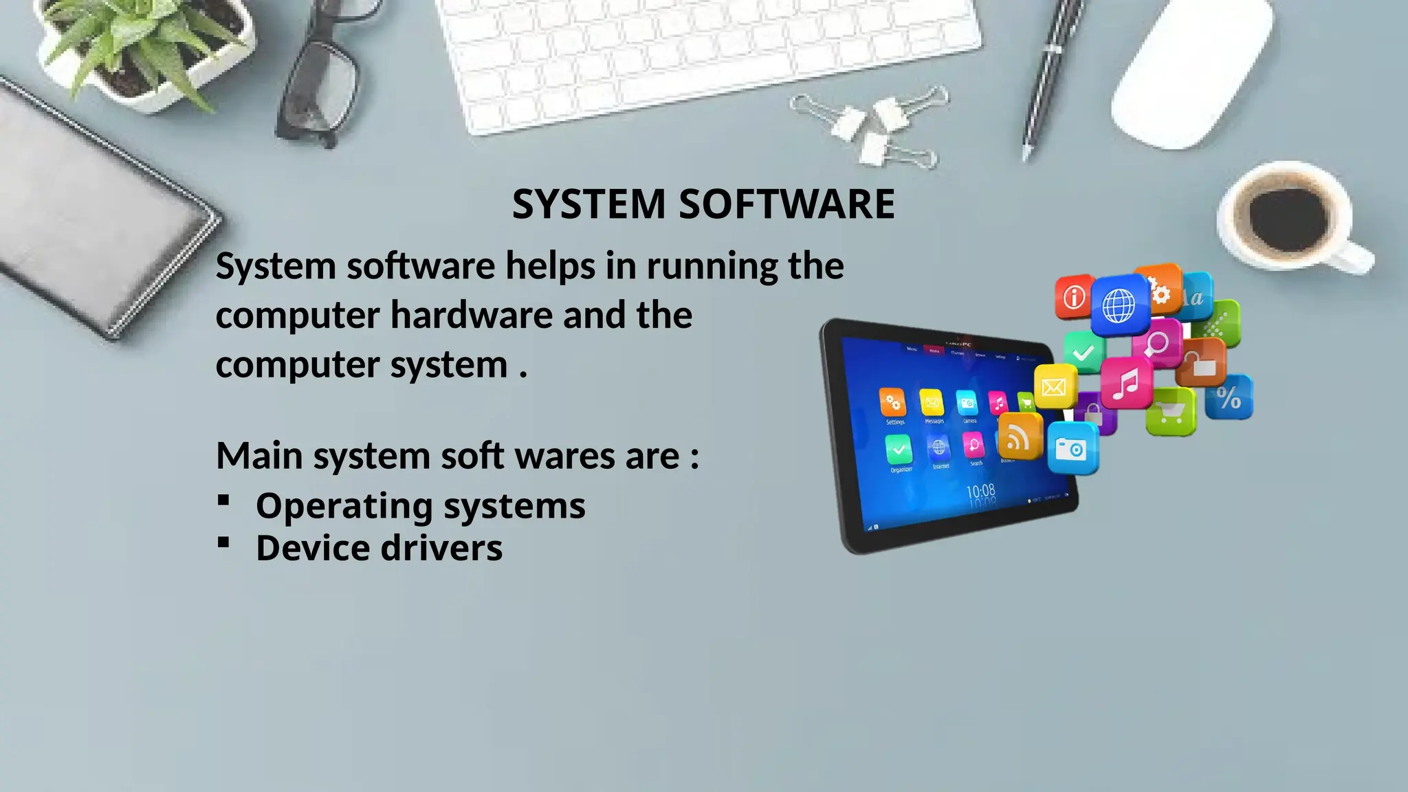SYSTEM SOFTWARE
System software helps in running the
computer hardware and the
computer system .
Main system soft wares are :
 Operating systems
 Device drivers
 
