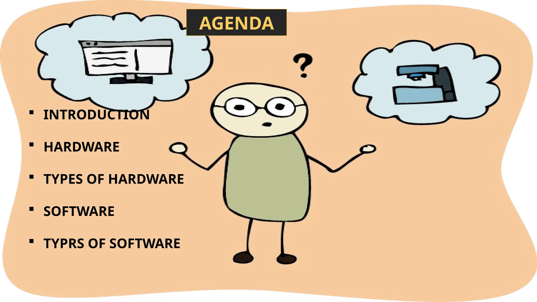 AGENDA
 INTRODUCTION
 HARDWARE
 TYPES OF HARDWARE
 SOFTWARE
 TYPRS OF SOFTWARE
 