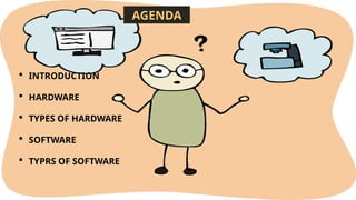AGENDA
 INTRODUCTION
 HARDWARE
 TYPES OF HARDWARE
 SOFTWARE
 TYPRS OF SOFTWARE
 