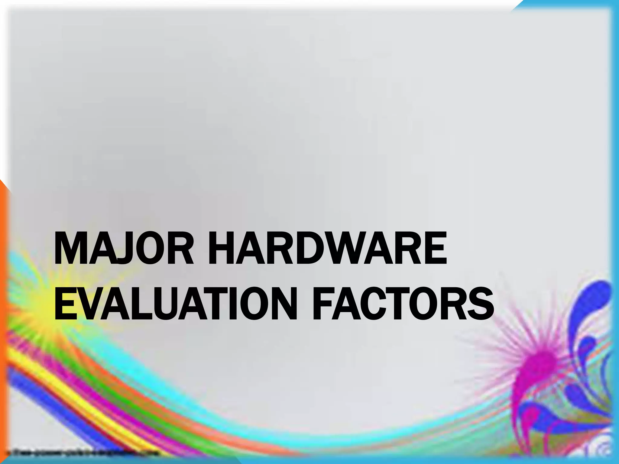 MAJOR HARDWARE
EVALUATION FACTORS
 