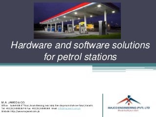 Hardware and software solutions
for petrol stations
M. A. JAWED & CO.
Office: Suite# 408 4th floor, Anum Blessing, near duty free shop main shahra-e-faisal, Karachi.
Tel: +92 (21) 34385267-8 Fax: +92 (21) 34385268 Email: Info@majawed.com.pk
Website: http://www.majawed.com.pk
 
