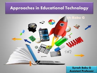 Suresh Babu G
Approaches in Educational Technology
Suresh Babu G
Assistant Professor
 