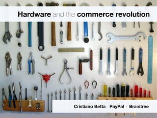 Hardware and the commerce revolution
Cristiano Betta - PayPal + Braintree
 