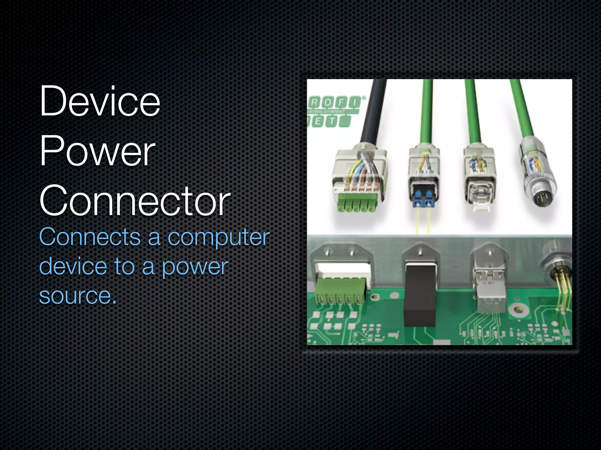 Device
Power
Connector
Connects a computer
device to a power
source.
 