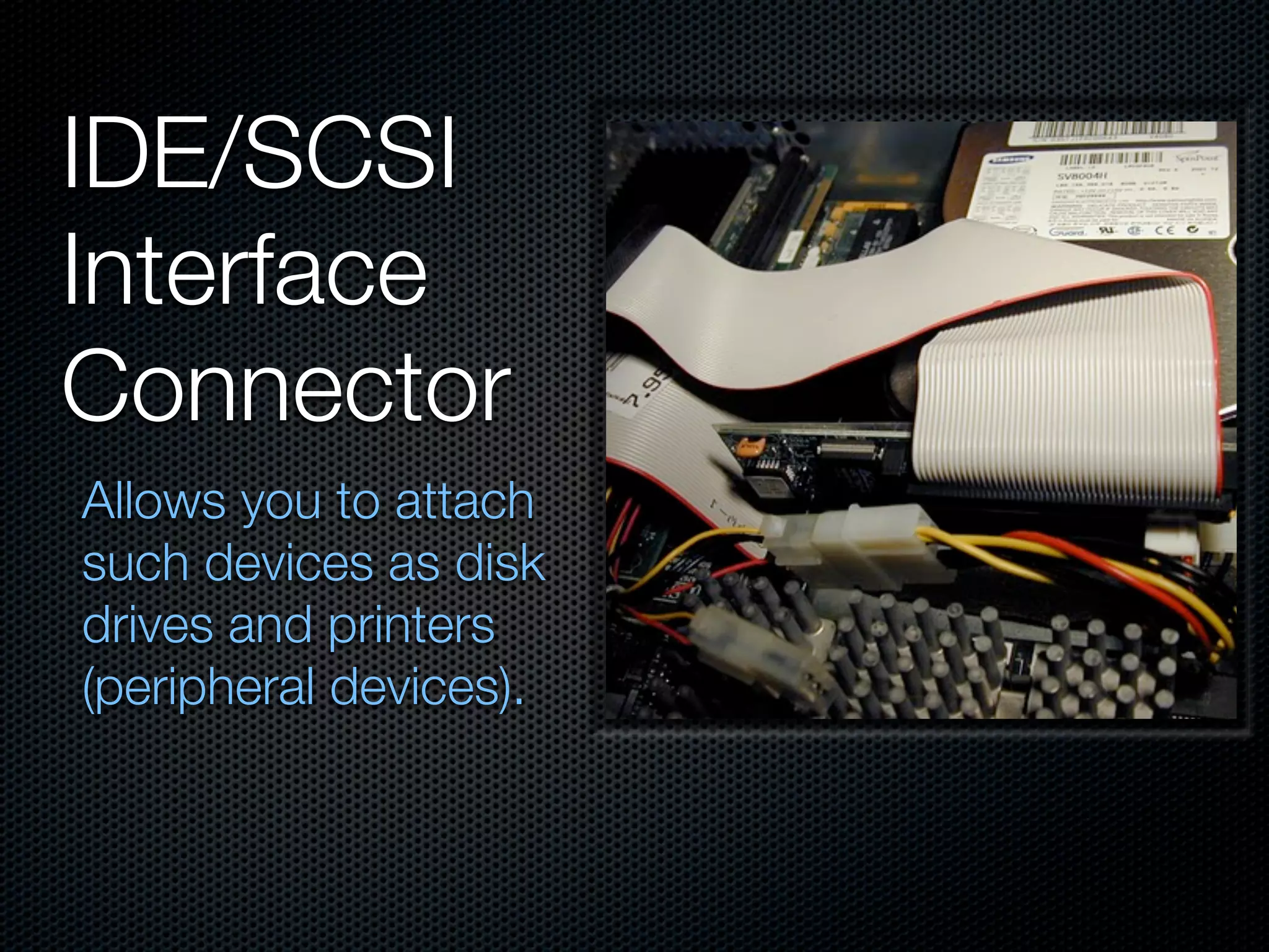 IDE/SCSI
Interface
Connector
Allows you to attach
such devices as disk
drives and printers
(peripheral devices).
 