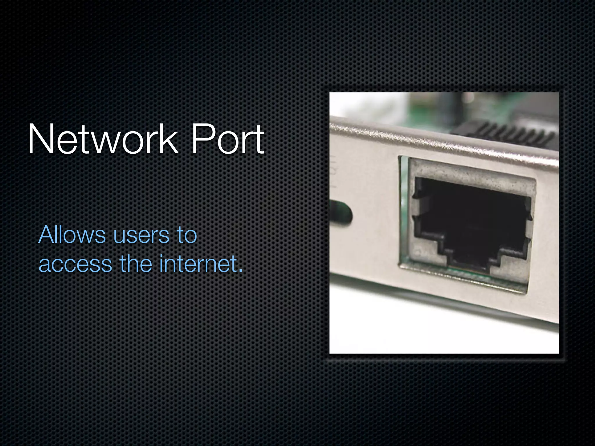 Network Port

Allows users to
access the internet.
 