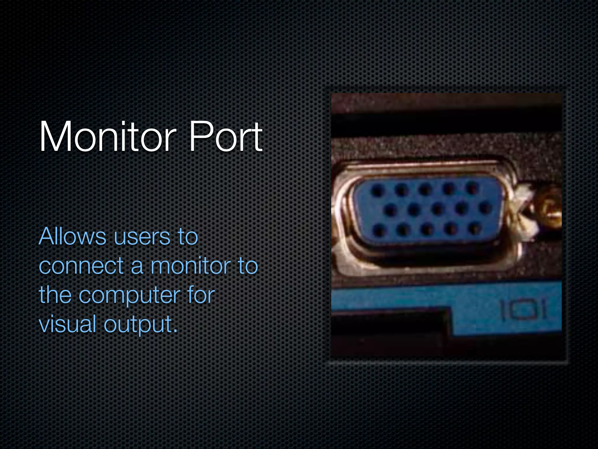Monitor Port

Allows users to
connect a monitor to
the computer for
visual output.
 