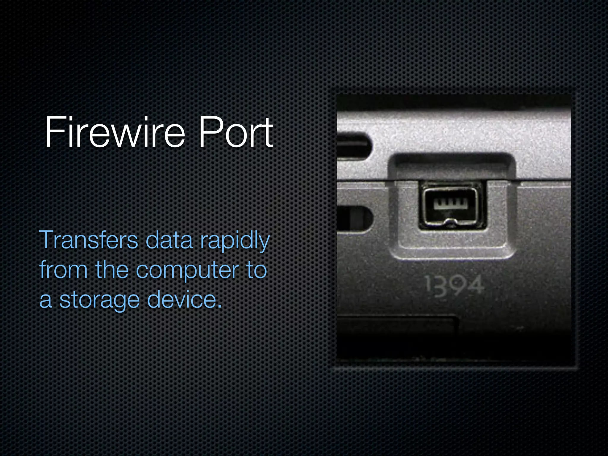 Firewire Port

Transfers data rapidly
from the computer to
a storage device.
 
