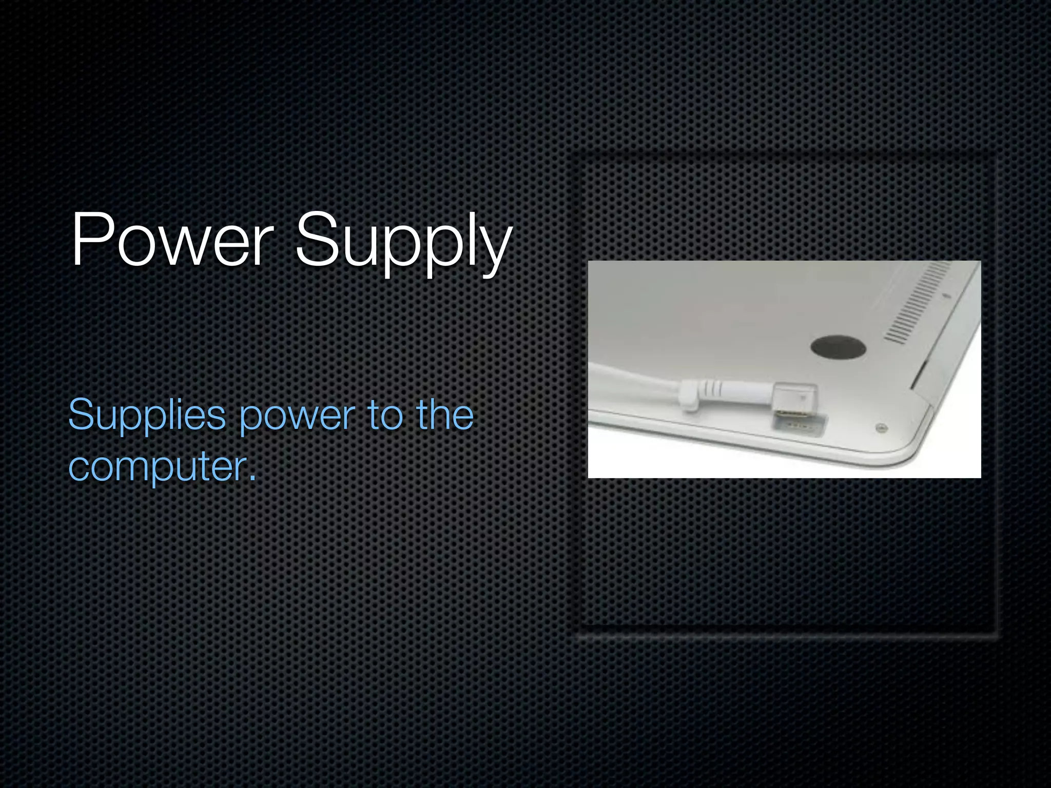 Power Supply

Supplies power to the
computer.
 