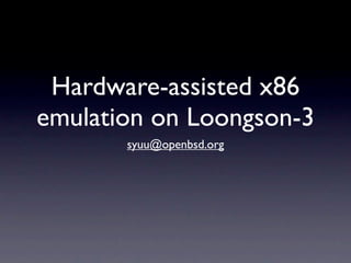 Hardware-assisted x86
emulation on Loongson-3
       syuu@openbsd.org
 
