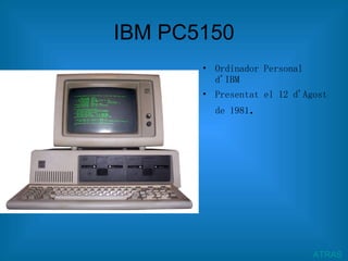 IBM PC5150 Ordinador Personal d'IBM Presentat el 12 d'Agost de 1981 .  ATRAS 