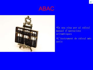 ABAC ATRAS Es una eina per al càlcul manual d'operacions aritmètiques   L'instrument de càlcul més antic   