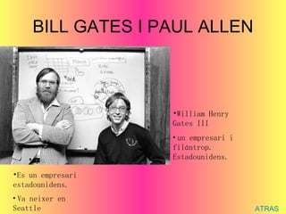 BILL GATES I PAUL ALLEN ATRAS William Henry Gates III un empresari i filántrop. Estadounidens. Es un empresari estadounidens. Va neixer en Seattle   