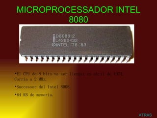 MICROPROCESSADOR INTEL 8080 ATRAS El CPU de 8 bits va ser llençat en abril de 1974. Corría a 2 MHz. Successor del Intel 8008.   64 KB de memoria.  