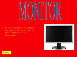 Es un dispositiu de sortida que mostra els resultats de processament d’una computadora MONITOR ATRAS   