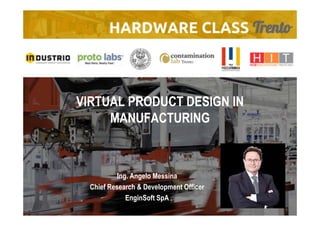 Ing. Angelo Messina
Chief Research & Development Officer
EnginSoft SpA
VIRTUAL PRODUCT DESIGN IN
MANUFACTURING
 