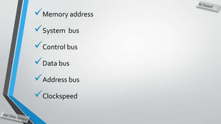 Memory address
System bus
Control bus
Data bus
Address bus
Clockspeed
 