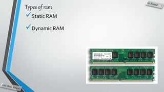 Types of ram
Static RAM
Dynamic RAM
 