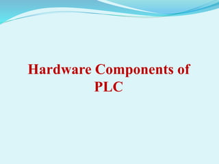 Hardware Components of 
PLC 
 