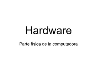 Hardware Parte física de la computadora 