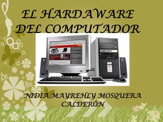 EL HARDAWARE
DEL COMPUTADOR




 NIDIA MAYREHLY MOSQUERA
         CALDERÓN
 
