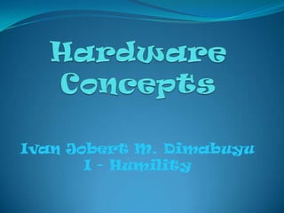 Hardware Concepts Ivan Jobert M. Dimabuyu I - Humility 