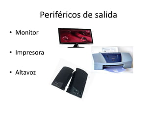 Periféricos de salida
• Monitor
• Impresora
• Altavoz

 