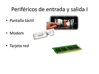 Periféricos de entrada y salida I
• Pantalla táctil
• Modem
• Tarjeta red

 