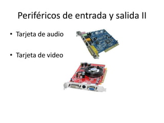 Periféricos de entrada y salida II
• Tarjeta de audio
• Tarjeta de video

 