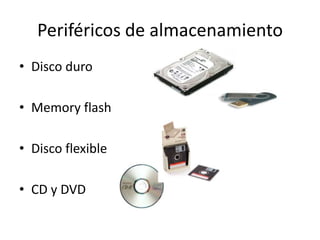 Periféricos de almacenamiento
• Disco duro
• Memory flash
• Disco flexible

• CD y DVD

 