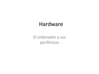 Hardware
El ordenador y sus
periféricos

 