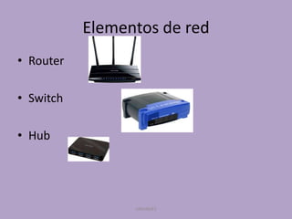 Elementos de red
• Router
• Switch
• Hub

UNIANDES

 