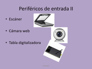 Periféricos de entrada II
• Escáner
• Cámara web
• Tabla digitalizadora

UNIANDES

 